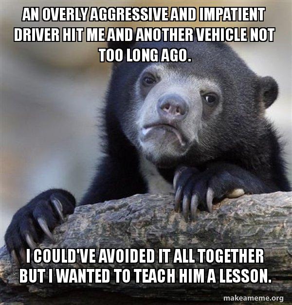 An overly aggressive and impatient driver hit me and another vehicle ...