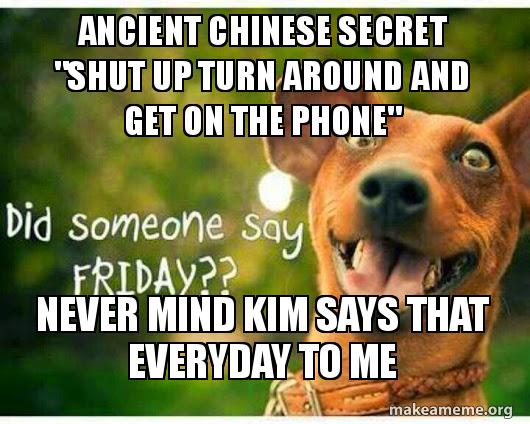 Ancient Chinese Secret "Shut up Turn around and get on the phone" Never
