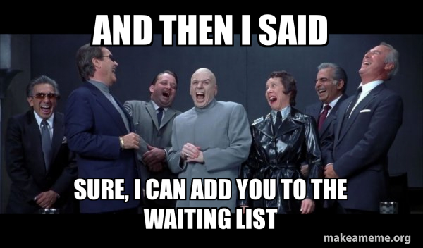AND THEN I SAID SURE I CAN ADD YOU TO THE WAITING LIST Dr Evil And 