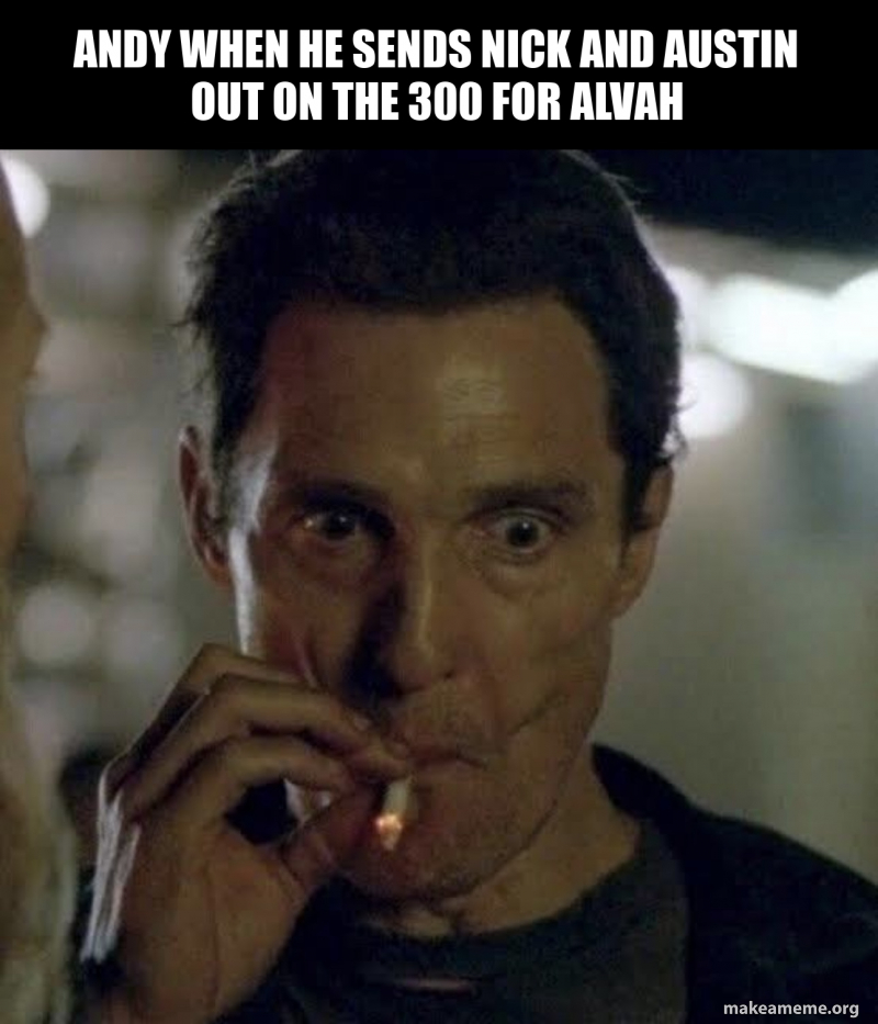 ANDY WHEN HE SENDS NICK AND AUSTIN OUT ON THE 300 FOR ALVAH Meme Generator
