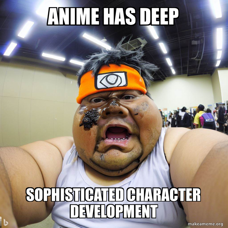 Anime has deep Sophisticated character development Meme Generator