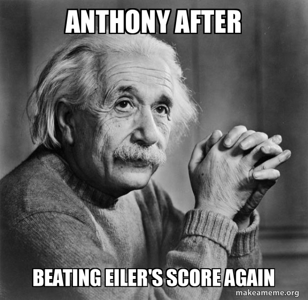 Anthony after beating Eiler's score again Serious Albert Einstein