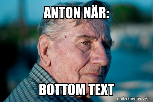 anton nÃ¤r: bottom text - Marriage Advice Grandad Meme Generator