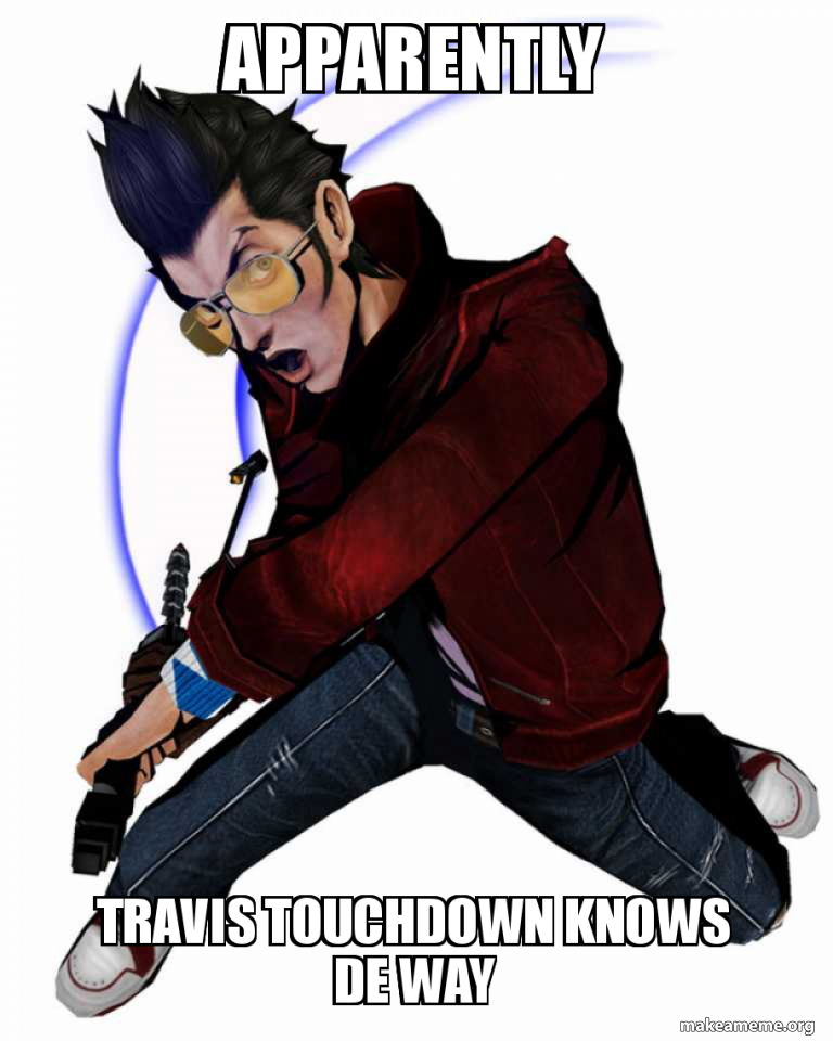 apparently travis touchdown knows de way Meme Generator
