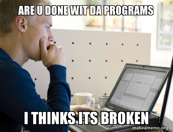 ARE U DONE WIT DA PROGRAMS I THINKS ITS BROKEN - Programmer Meme Generator