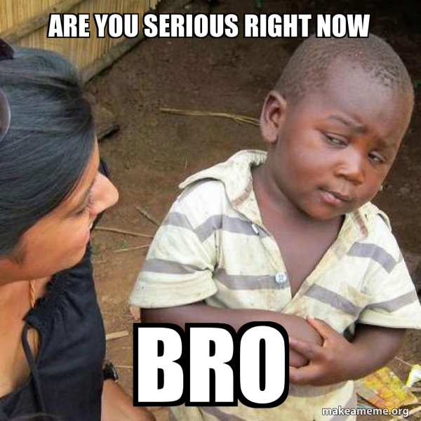 are you serious right now bro - Skeptical Third World Kid Meme Generator