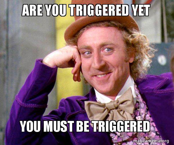 are you triggered yet you must be triggered willy wonka sarcasm are you triggered jm9kpx are you triggered yet you must be triggered willy wonka sarcasm,Make A Triggered Meme