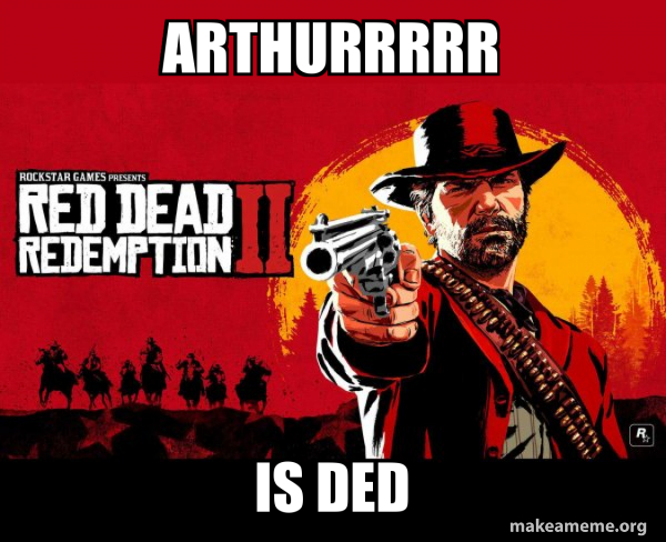 ARTHURRRRR IS DED - Red Dead Redemption Two ( RDR2 ) Meme Generator