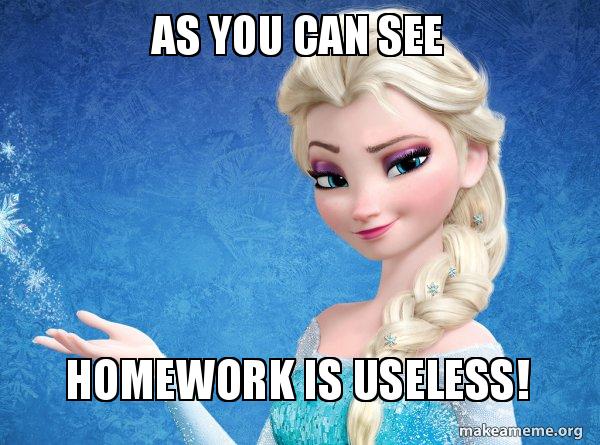 When Homework Is Useless >> As You Can See Homework Is Useless Elsa From Frozen Make A Meme When Homework Is Useless >> As You Can See Homework Is Useless Elsa From Frozen Make A Meme