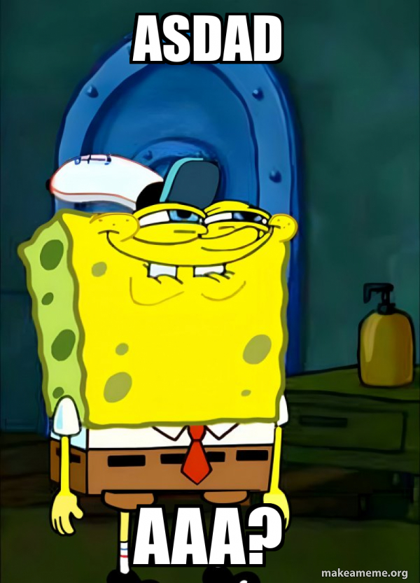 asdad aaa? - SpongeBob Grin Meme Generator