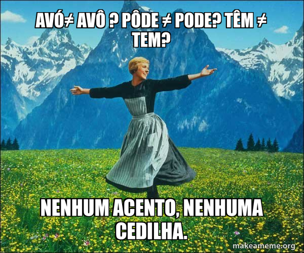 avó≠ avô ? pôde ≠ pode? têm ≠ tem? Nenhum acento, nenhuma cedilha ...