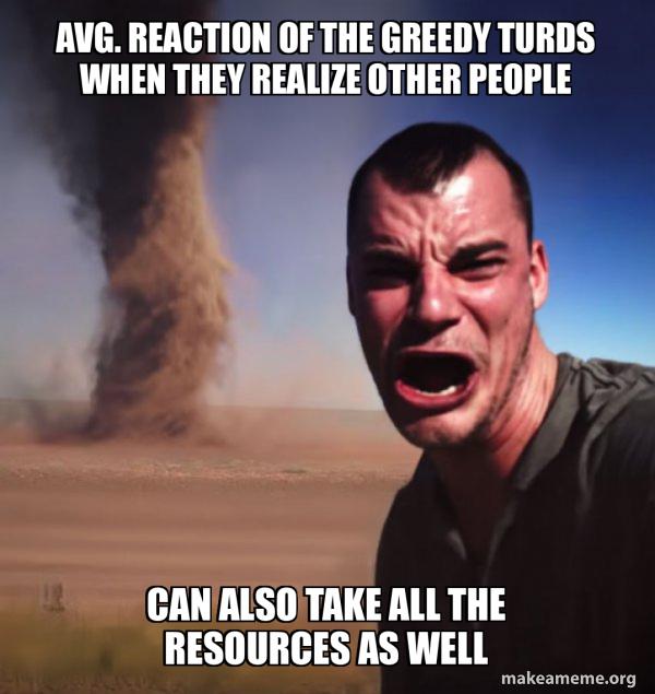 avg. reaction of the greedy turds when they realize other people can ...