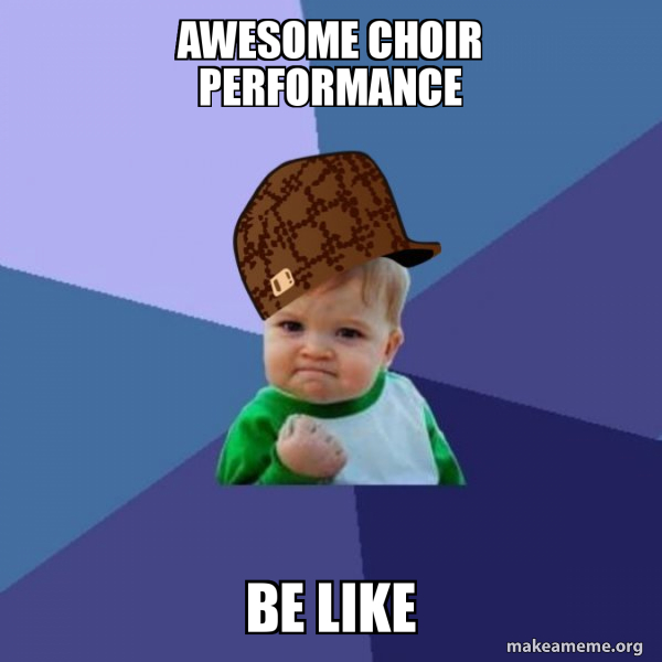 Awesome Choir Performance Be Like - Scumbag Success Kid Meme Generator
