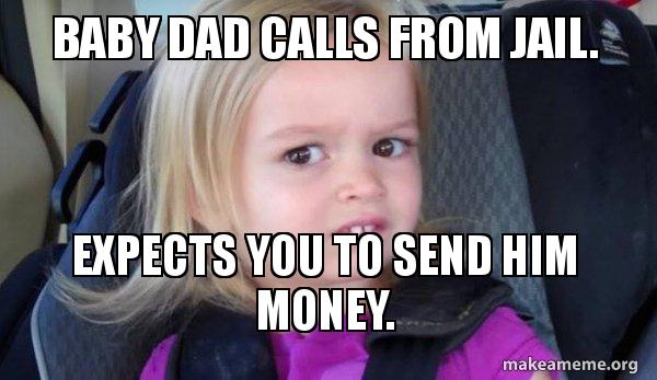 Baby Dad Calls From Jail Expects You To Send Him Money Side Eyes Chloe Make A Meme