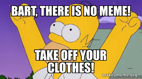 Bart, there is no meme! Take off your clothes! Meme Generator