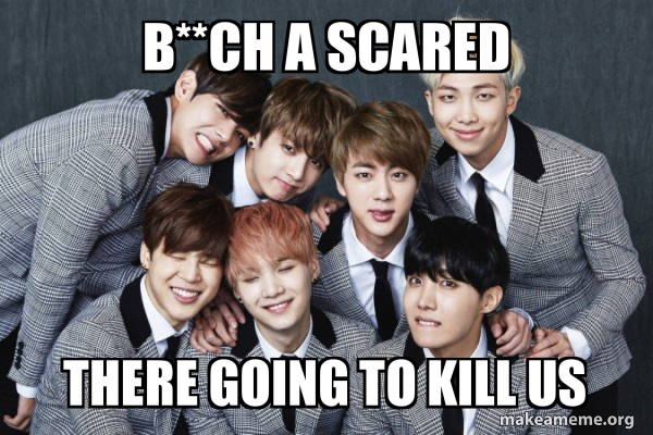 B Ch A Scared There Going To Kill Us K Pop Band Bts Bangtan Boys Make A Meme