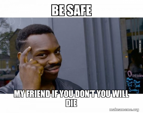 Be safe My friend if you don’t you will die - Roll Safe Black Guy ...