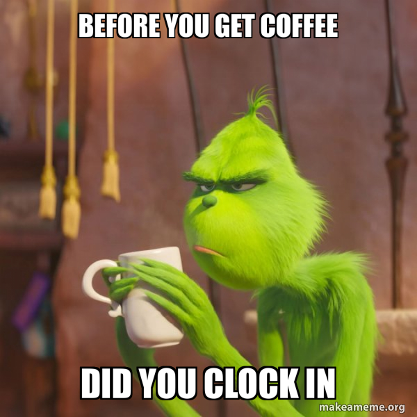 You Clock In before you get coffee did you clock in - Grinch Meme Generator
