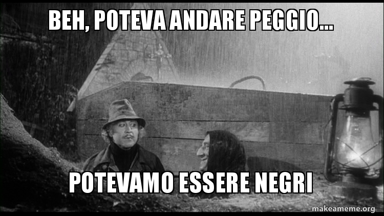 beh, poteva andare peggio... potevamo essere negri Meme Generator