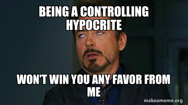 Being a controlling hypocrite Won't win you any favor from me - Tony ...
