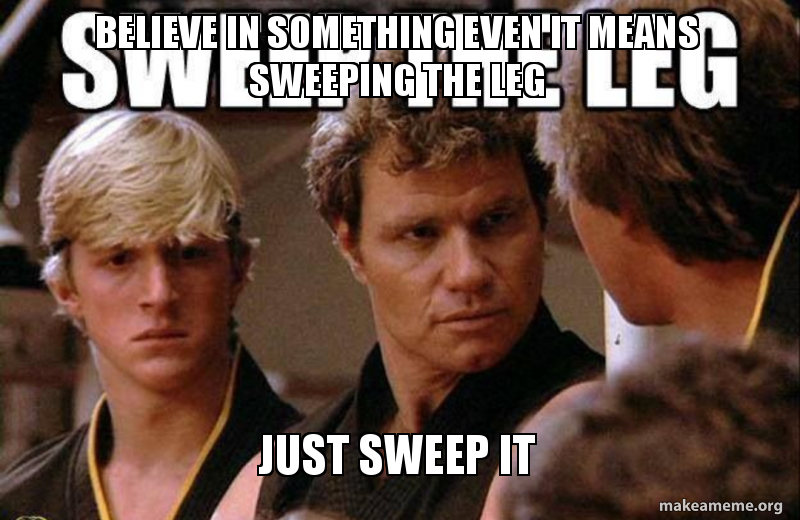 Believe in something even it means sweeping the leg Just sweep it