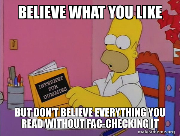 believe what you like but don't believe everything you read without fac ...