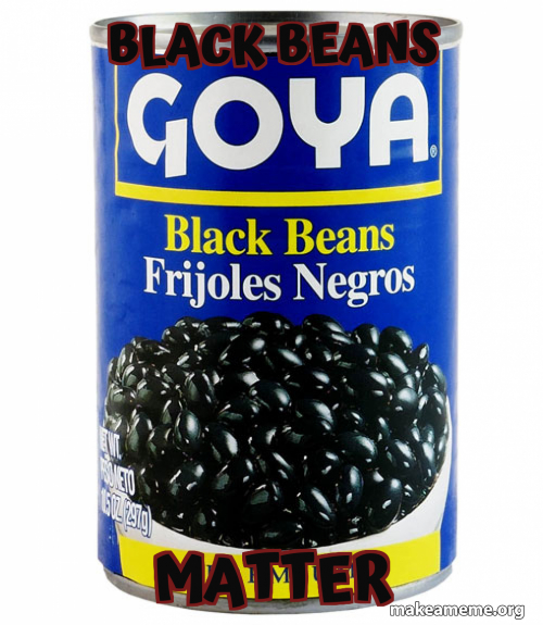Black Beans Matter Black Beans Matter Make A Meme