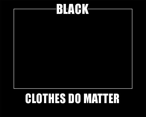 BLACK CLOTHES DO MATTER - Motivational Meme Meme Generator