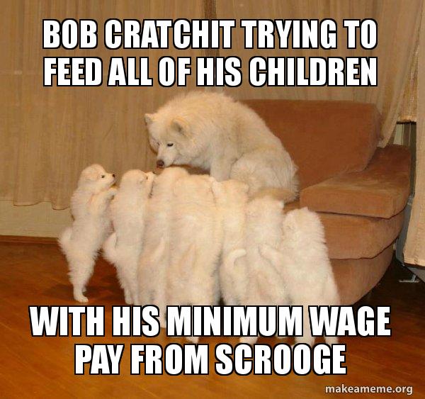 Bob Cratchit trying to feed all of his children with his minimum wage