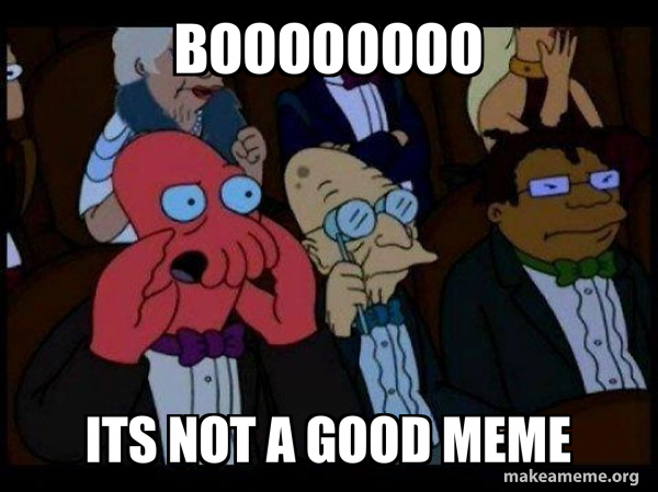Boo Like Bad Boooooooo Its not a good meme - Your meme is bad and you should feel ...