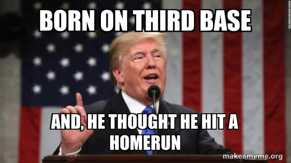 Born On Third Base And, He Thought He Hit A Homerun - Donald Trump Meme ...