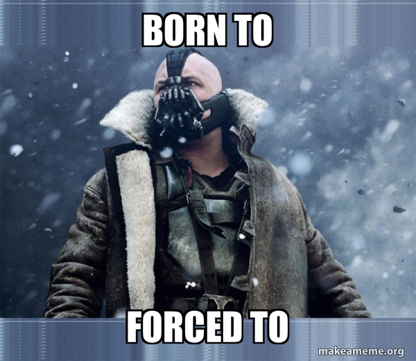 born to forced to Bane (born into it, molded by it) Meme Generator
