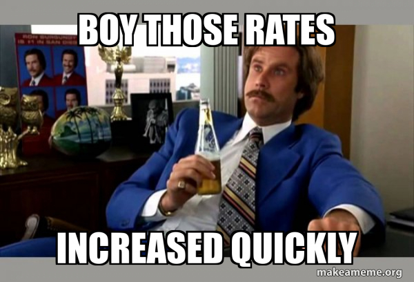 Boy Those Rates increased quickly - Ron Burgundy - boy that escalated ...