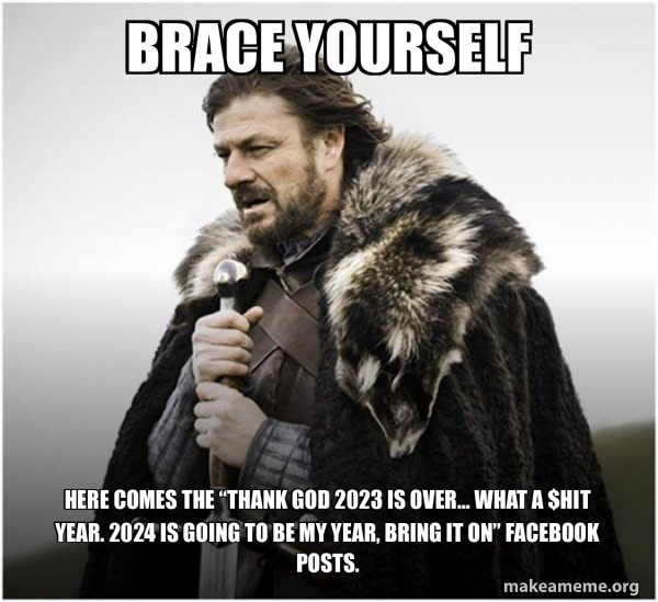 Brace yourself Here comes the “Thank God 2023 is over… what a hit year