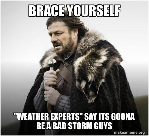 Brace yourself "weather experts" say its goona be a bad storm guys