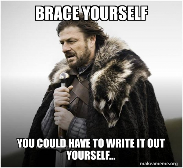 Brace yourself you could have to write it out yourself... - Brace