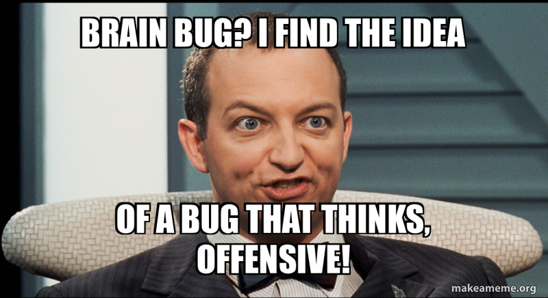 Brain Bug? I Find the idea of a bug that thinks, offensive! Meme Generator