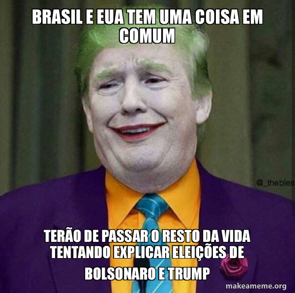 Brasil E Eua Tem Uma Coisa Em Comum Terao De Passar O Resto Da Vida Tentando Explicar Eleicoes De Bolsonaro E Trump Donald Trump The Joker Make A Meme