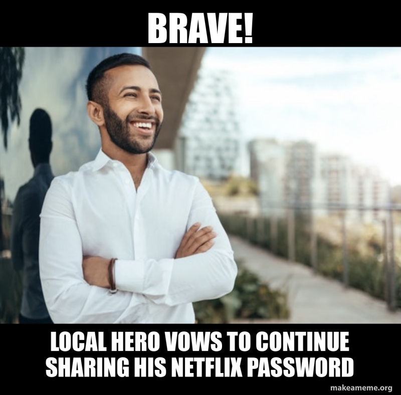 Brave! Local hero vows to contInue sharing his netflix password Meme ...