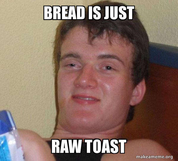 bread is just raw toast [10] guy Meme Generator