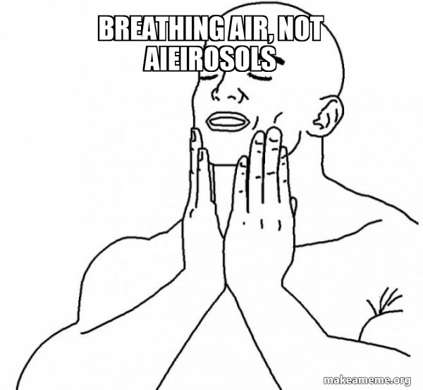 breathing air, not aieirosols Feels Good Meme Generator