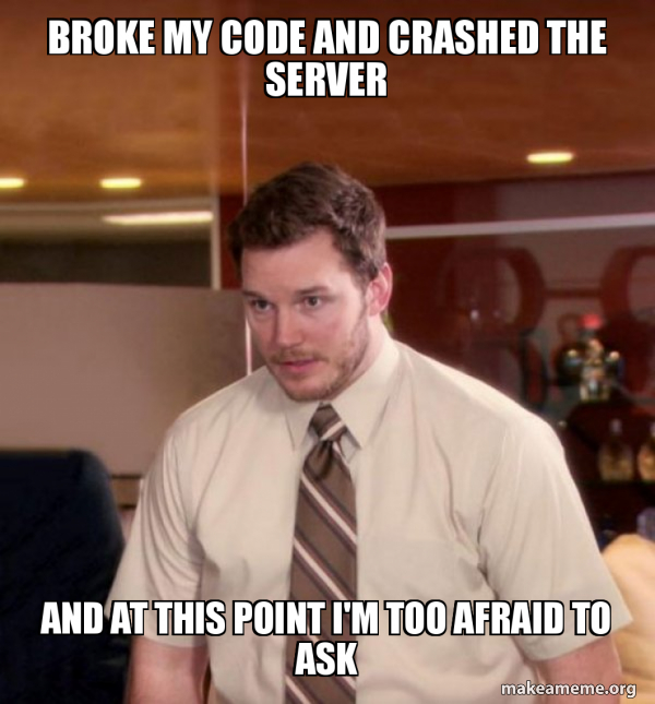 broke my code and crashed the server and at this point I'm too afraid