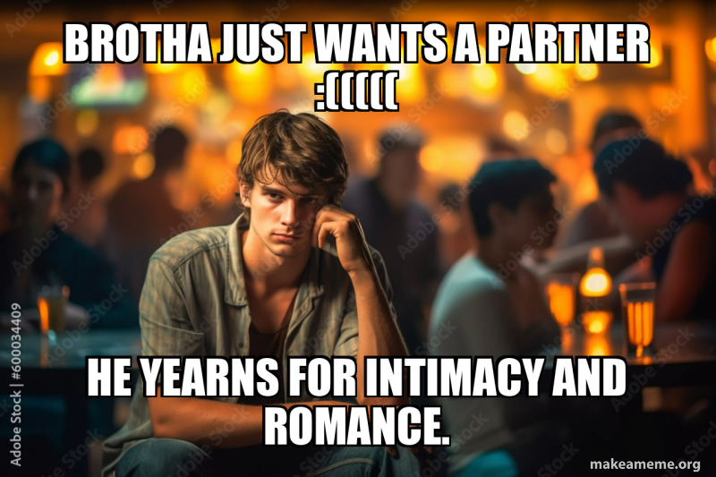 brotha just wants a partner :((((( he yearns for intimacy and romance ...