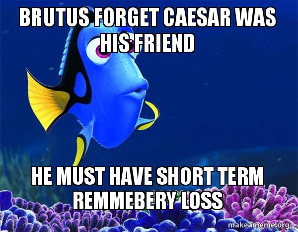 Brutus forget Caesar was his friend He must have short term remmebery ...