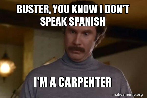 Baxter You Know I Dont Speak Spanish Buster, you know i donâ€™t speak spanish Iâ€™m a carpenter - Ron
