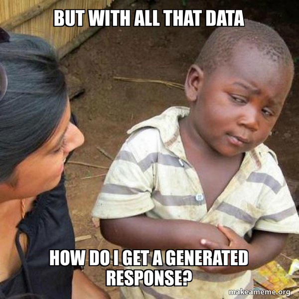 But with all that data how do I get a generated response? - Skeptical ...