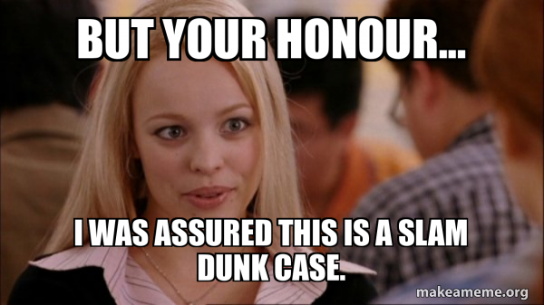 but your honour... i was assured this is a slam dunk case. - Mean Girls ...