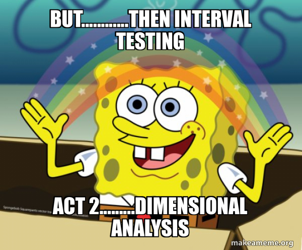 but............then interval testing Act 2.........Dimensional Analysis ...