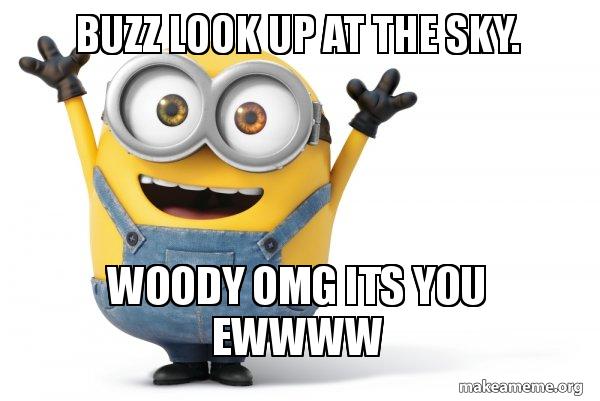 Buzz Look Up At The Sky Woody Omg Its You Ewwww Happy Minion Make A Meme