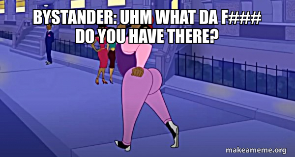 Bystander: Uhm what da F### do you have there? - Axel in Harlem Meme ...